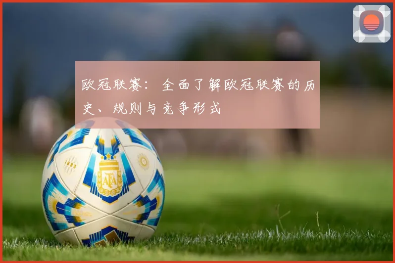 欧冠联赛：全面了解欧冠联赛的历史、规则与竞争形式