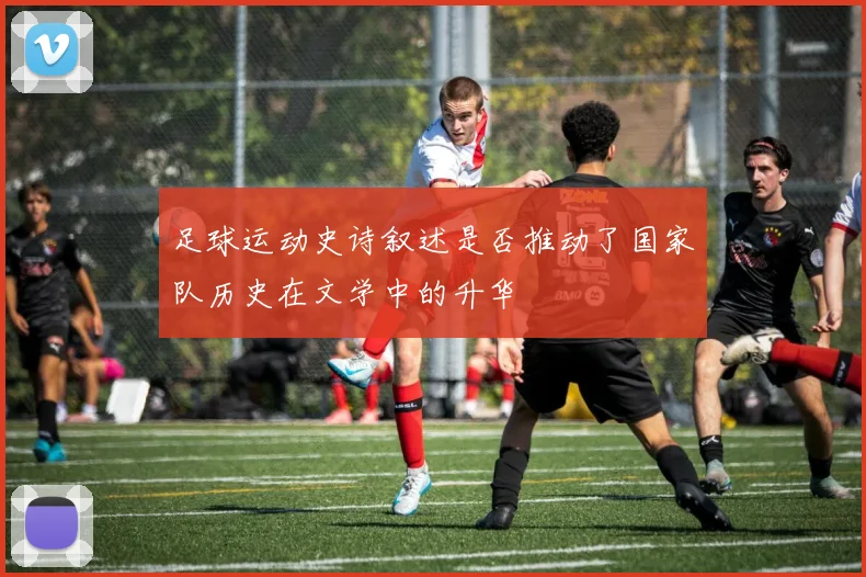 足球运动史诗叙述是否推动了国家队历史在文学中的升华