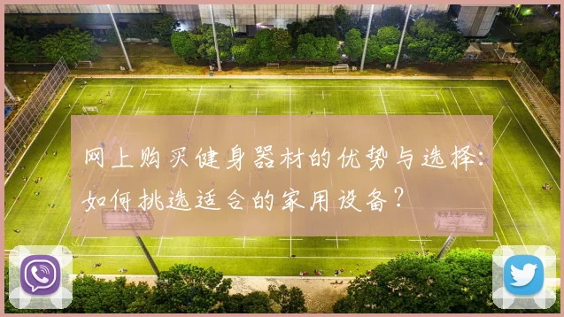 网上购买健身器材的优势与选择：如何挑选适合的家用设备？