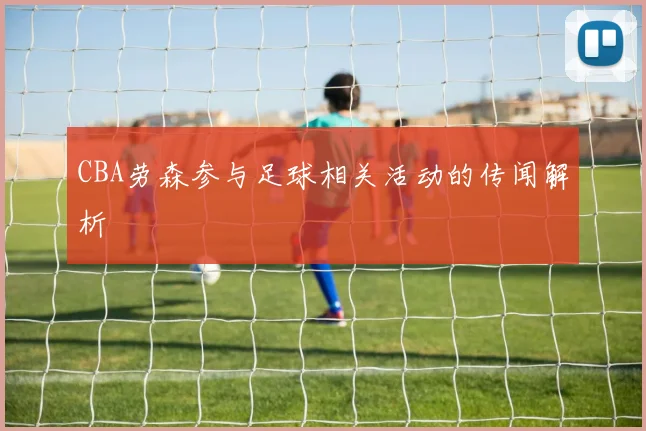 CBA劳森参与足球相关活动的传闻解析