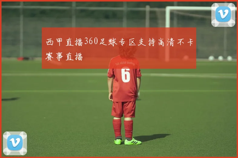 西甲直播360足球专区支持高清不卡赛事直播