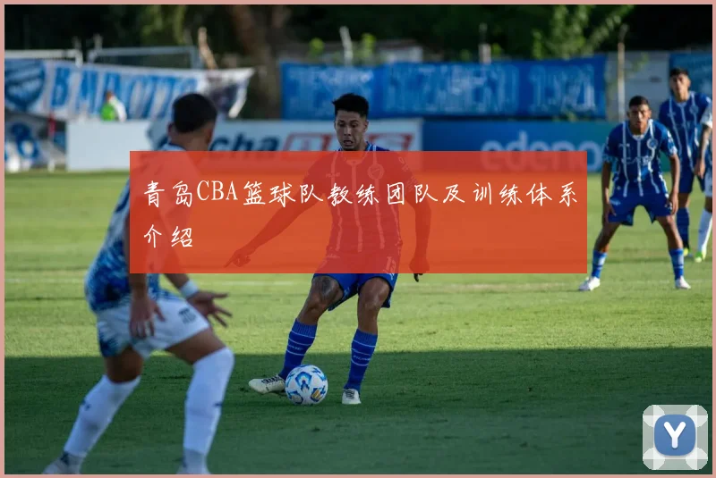 青岛CBA篮球队教练团队及训练体系介绍