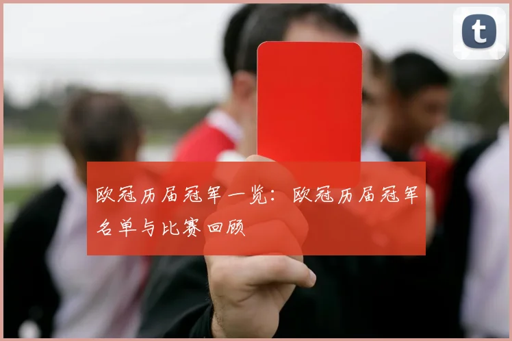 欧冠历届冠军一览：欧冠历届冠军名单与比赛回顾