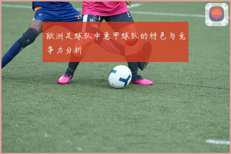 欧洲足球队中意甲球队的特色与竞争力分析