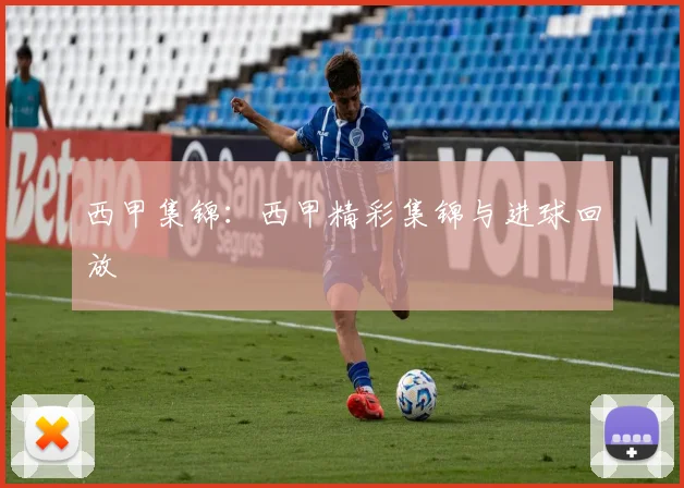 西甲集锦:西甲精彩集锦与进球回放