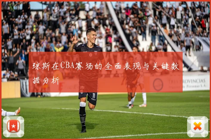 琼斯在CBA赛场的全面表现与关键数据分析